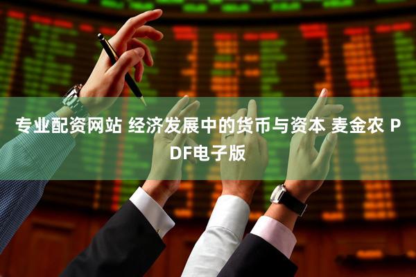 专业配资网站 经济发展中的货币与资本 麦金农 PDF电子版