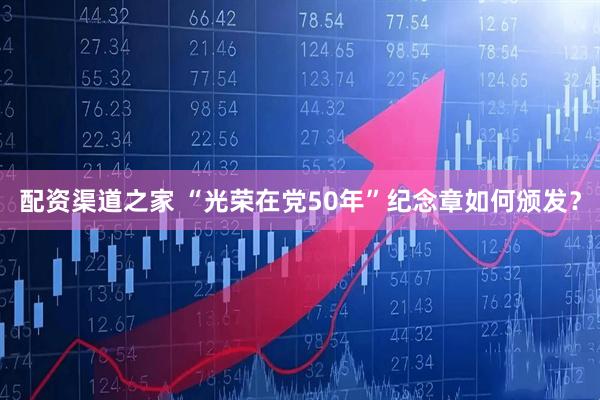配资渠道之家 “光荣在党50年”纪念章如何颁发？