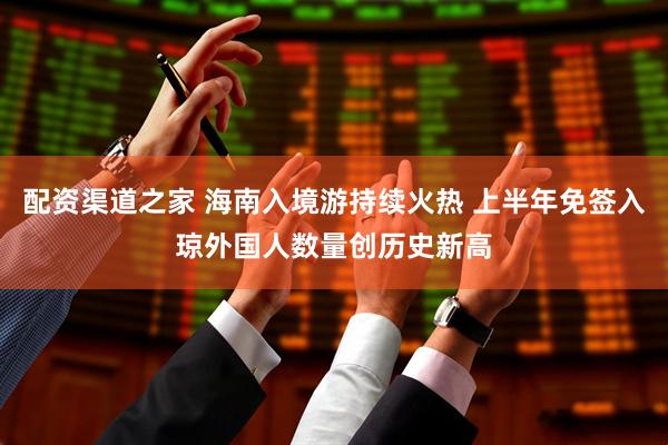 配资渠道之家 海南入境游持续火热 上半年免签入琼外国人数量创历史新高