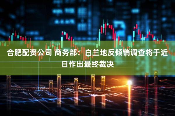 合肥配资公司 商务部：白兰地反倾销调查将于近日作出最终裁决