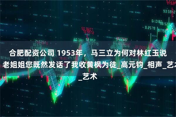 合肥配资公司 1953年，马三立为何对林红玉说：老姐姐您既然发话了我收黄枫为徒_高元钧_相声_艺术