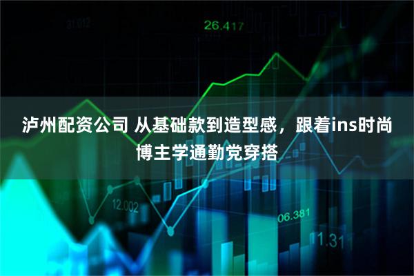 泸州配资公司 从基础款到造型感，跟着ins时尚博主学通勤党穿搭