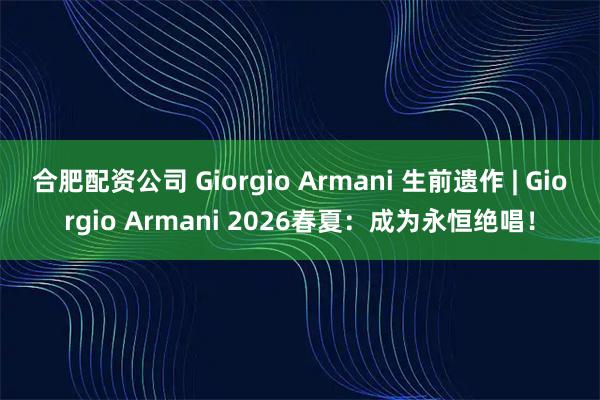 合肥配资公司 Giorgio Armani 生前遗作 | Giorgio Armani 2026春夏：成为永恒绝唱！