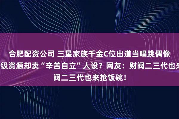 合肥配资公司 三星家族千金C位出道当唱跳偶像！自带顶级资源却卖“辛苦自立”人设？网友：财阀二三代也来抢饭碗！