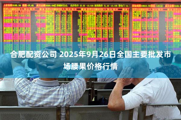 合肥配资公司 2025年9月26日全国主要批发市场腰果价格行情