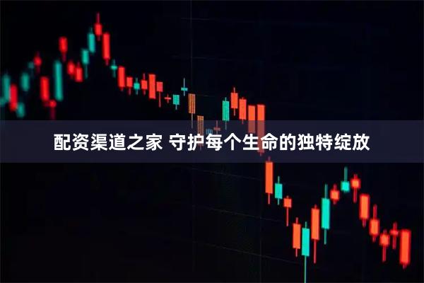 配资渠道之家 守护每个生命的独特绽放